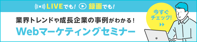 業界トレンドや成長企業の事例がわかる！Webマーケティングセミナー